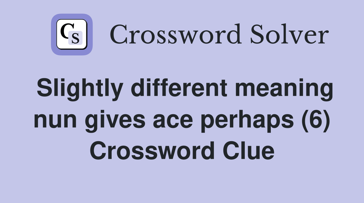 Slightly different meaning nun gives ace perhaps (6) Crossword Clue